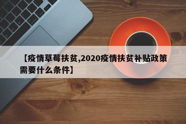 【疫情草莓扶贫,2020疫情扶贫补贴政策需要什么条件】