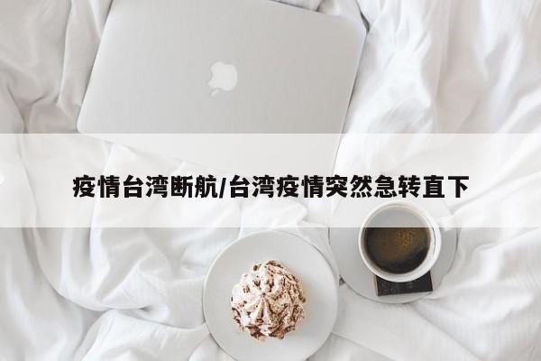 疫情台湾断航/台湾疫情突然急转直下