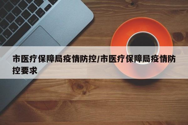市医疗保障局疫情防控/市医疗保障局疫情防控要求
