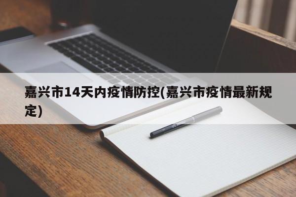 嘉兴市14天内疫情防控(嘉兴市疫情最新规定)