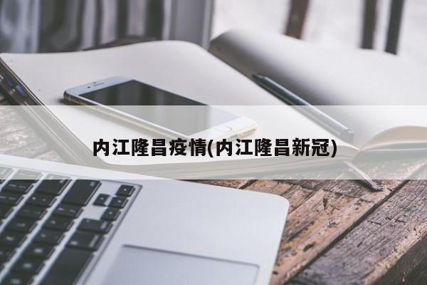内江隆昌疫情(内江隆昌新冠)
