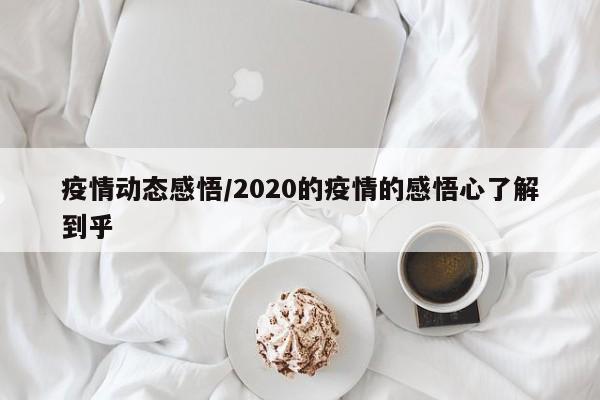 疫情动态感悟/2020的疫情的感悟心了解到乎