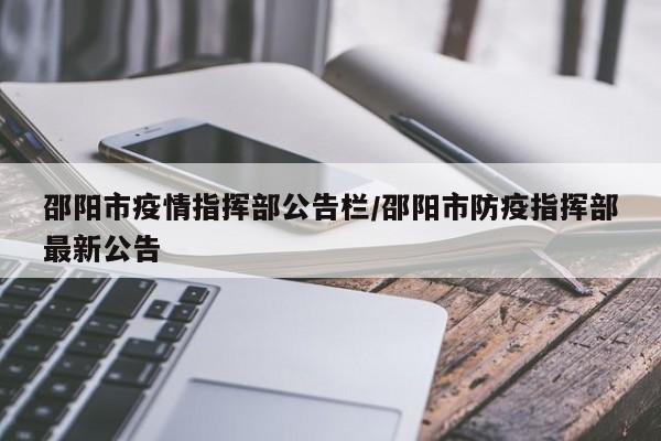 邵阳市疫情指挥部公告栏/邵阳市防疫指挥部最新公告
