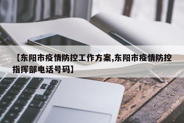 【东阳市疫情防控工作方案,东阳市疫情防控指挥部电话号码】