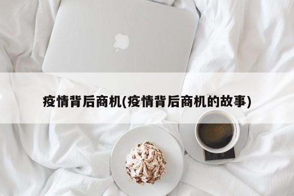 疫情背后商机(疫情背后商机的故事)