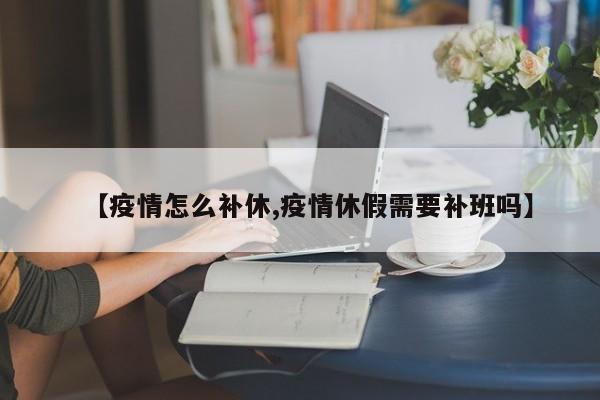 【疫情怎么补休,疫情休假需要补班吗】