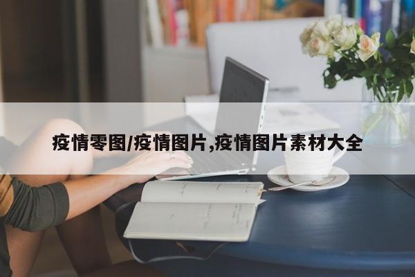 疫情零图/疫情图片,疫情图片素材大全