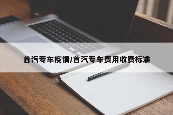 首汽专车疫情/首汽专车费用收费标准