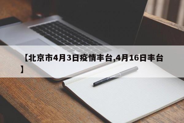 【北京市4月3日疫情丰台,4月16日丰台】