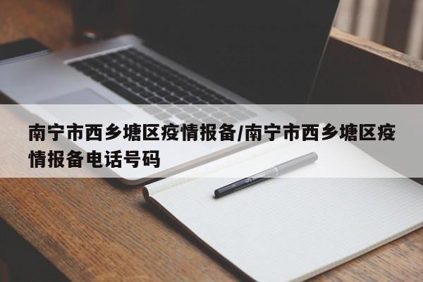 南宁市西乡塘区疫情报备/南宁市西乡塘区疫情报备电话号码
