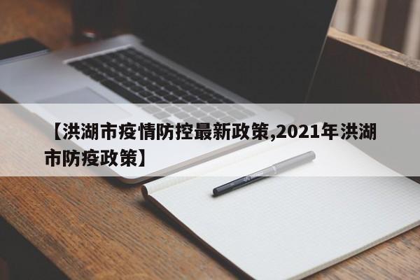 【洪湖市疫情防控最新政策,2021年洪湖市防疫政策】