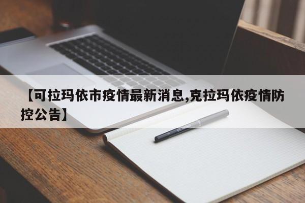 【可拉玛依市疫情最新消息,克拉玛依疫情防控公告】
