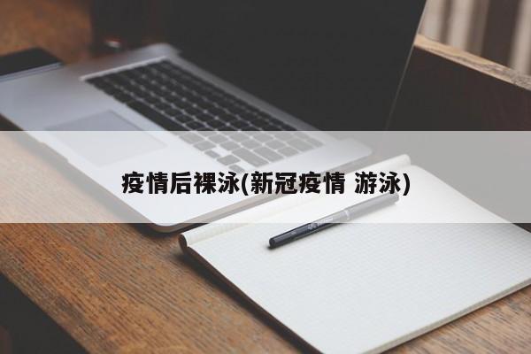 疫情后裸泳(新冠疫情 游泳)