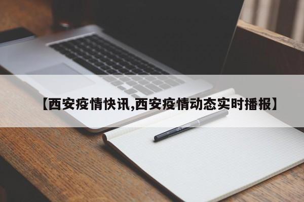【西安疫情快讯,西安疫情动态实时播报】