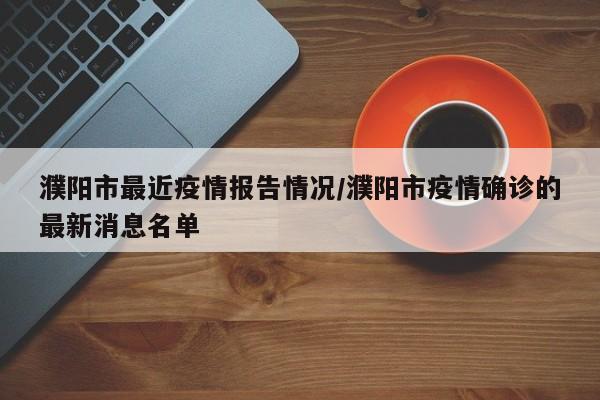 濮阳市最近疫情报告情况/濮阳市疫情确诊的最新消息名单