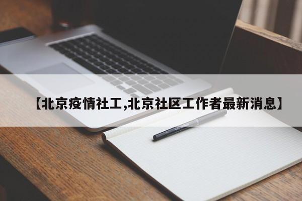 【北京疫情社工,北京社区工作者最新消息】
