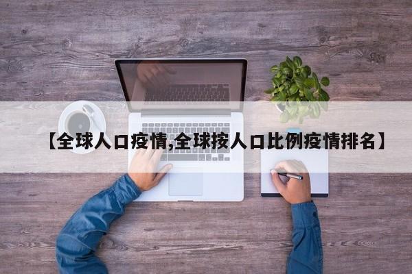 【全球人口疫情,全球按人口比例疫情排名】