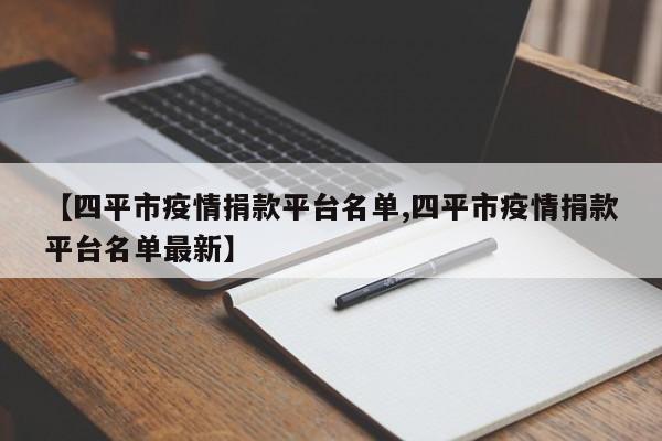 【四平市疫情捐款平台名单,四平市疫情捐款平台名单最新】