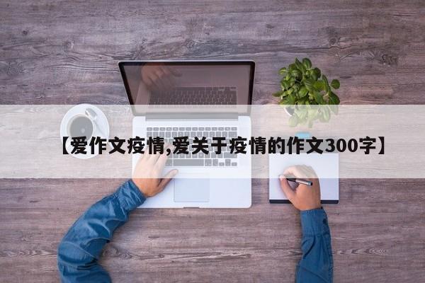 【爱作文疫情,爱关于疫情的作文300字】