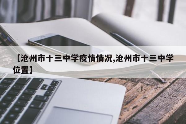 【沧州市十三中学疫情情况,沧州市十三中学位置】