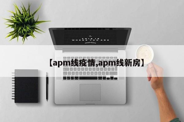 【apm线疫情,apm线新房】