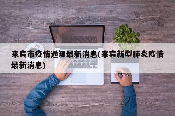 来宾市疫情通知最新消息(来宾新型肺炎疫情最新消息)