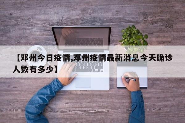 【邓州今日疫情,邓州疫情最新消息今天确诊人数有多少】