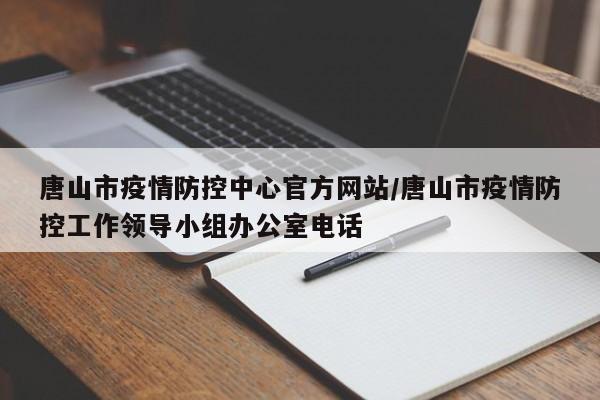 唐山市疫情防控中心官方网站/唐山市疫情防控工作领导小组办公室电话