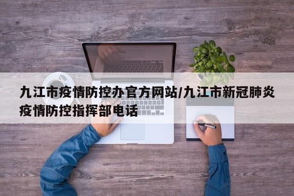 九江市疫情防控办官方网站/九江市新冠肺炎疫情防控指挥部电话