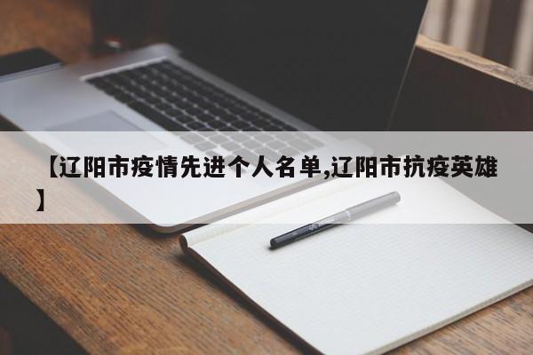 【辽阳市疫情先进个人名单,辽阳市抗疫英雄】